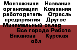 Монтажники › Название организации ­ Компания-работодатель › Отрасль предприятия ­ Другое › Минимальный оклад ­ 150 000 - Все города Работа » Вакансии   . Курская обл.